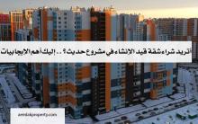 أتريد شراء شقة قيد الإنشاء في مشروع حديث؟ 